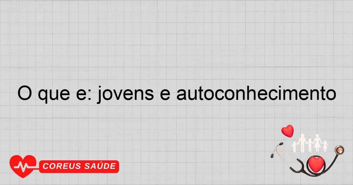 O Que é: Jovens E Autoconhecimento