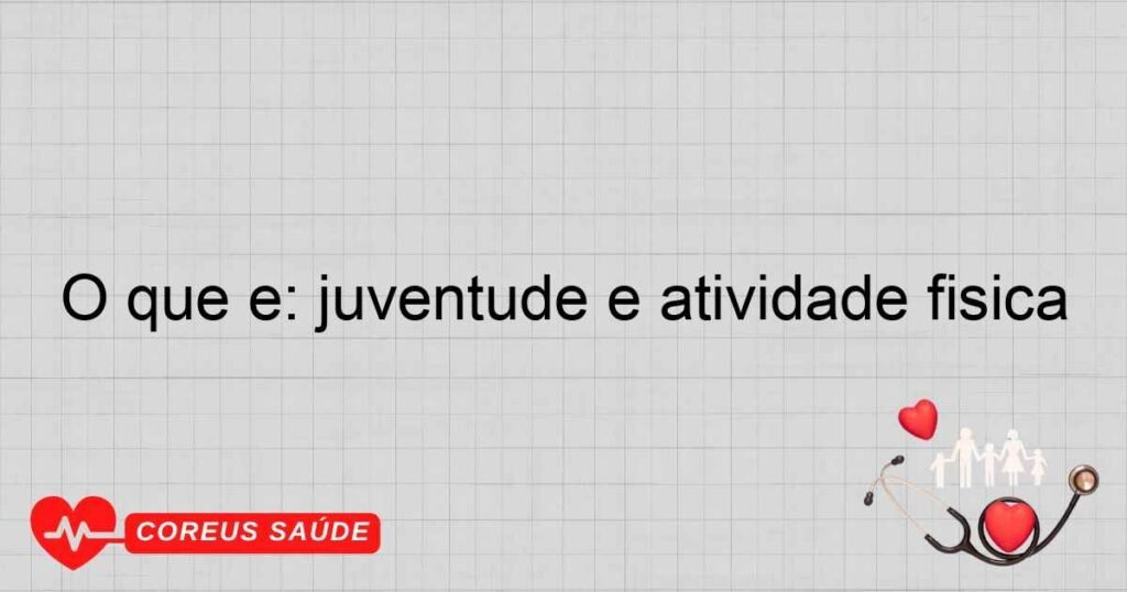 O que é: juventude e atividade física