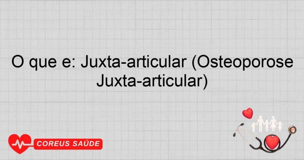 O que é: Juxta-articular (Osteoporose Juxta-articular) O que é: Juxta-articular (Osteoporose Juxta-articular)