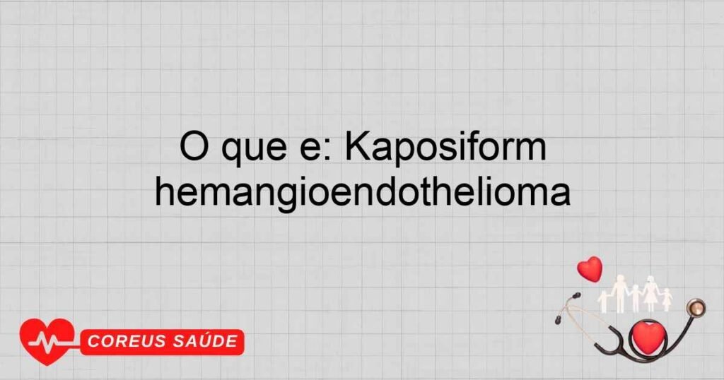 O que é: Kaposiform hemangioendothelioma O que é: Kaposiform hemangioendothelioma