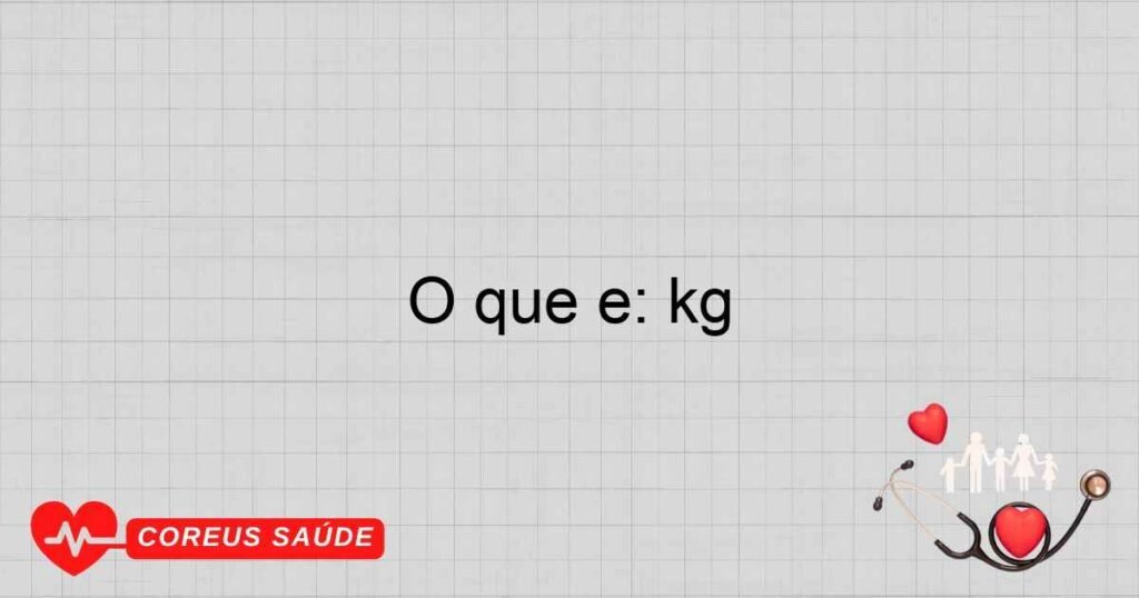 O que é: kg O que é: kg