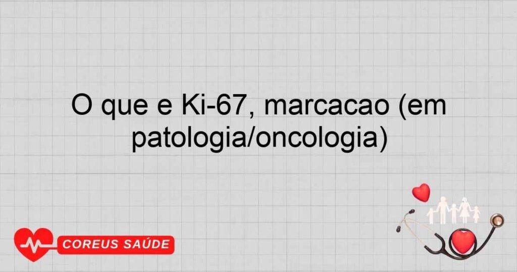 O que é Ki-67, marcação (em patologia/oncologia)