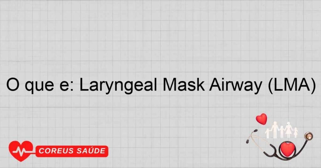 O que é: Laryngeal Mask Airway (LMA)