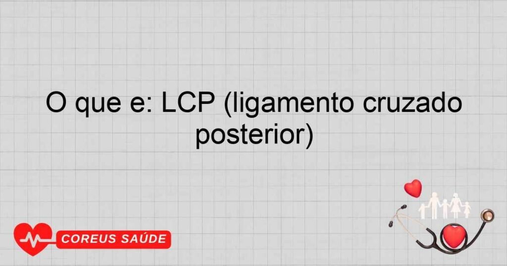 O que é: LCP (ligamento cruzado posterior)