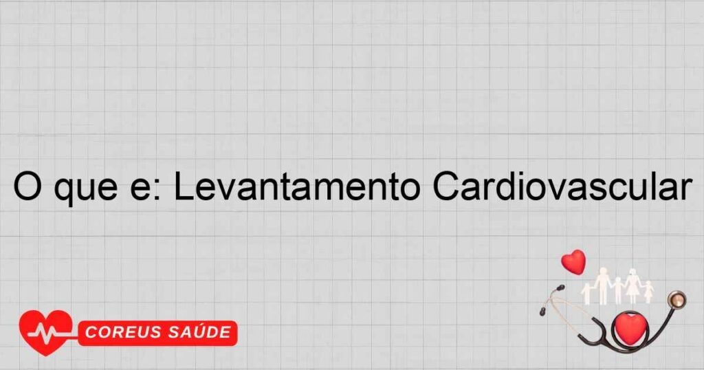 O que é: Levantamento Cardiovascular O que é: Levantamento Cardiovascular