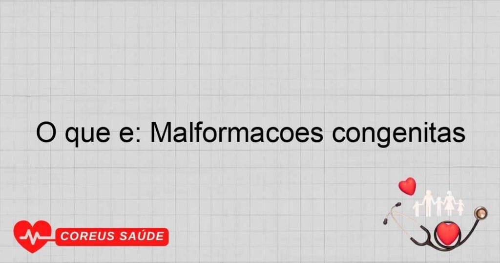 O que é: Malformações congênitas