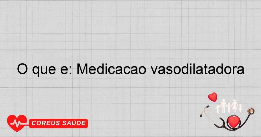 O que é: Medicação vasodilatadora O que é: Medicação vasodilatadora