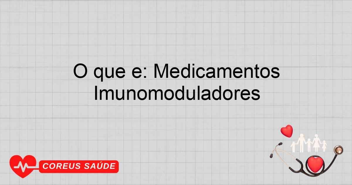 O Que é: Medicamentos Imunomoduladores