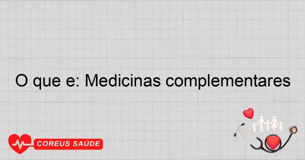 O que é: Medicinas complementares O que é: Medicinas complementares