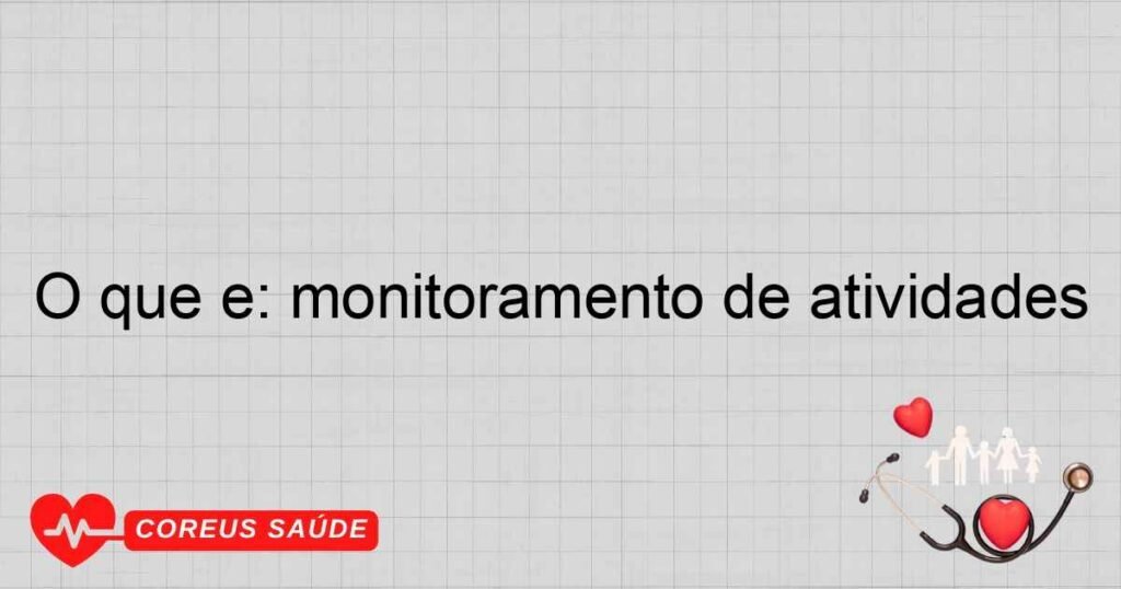 O que é: monitoramento de atividades