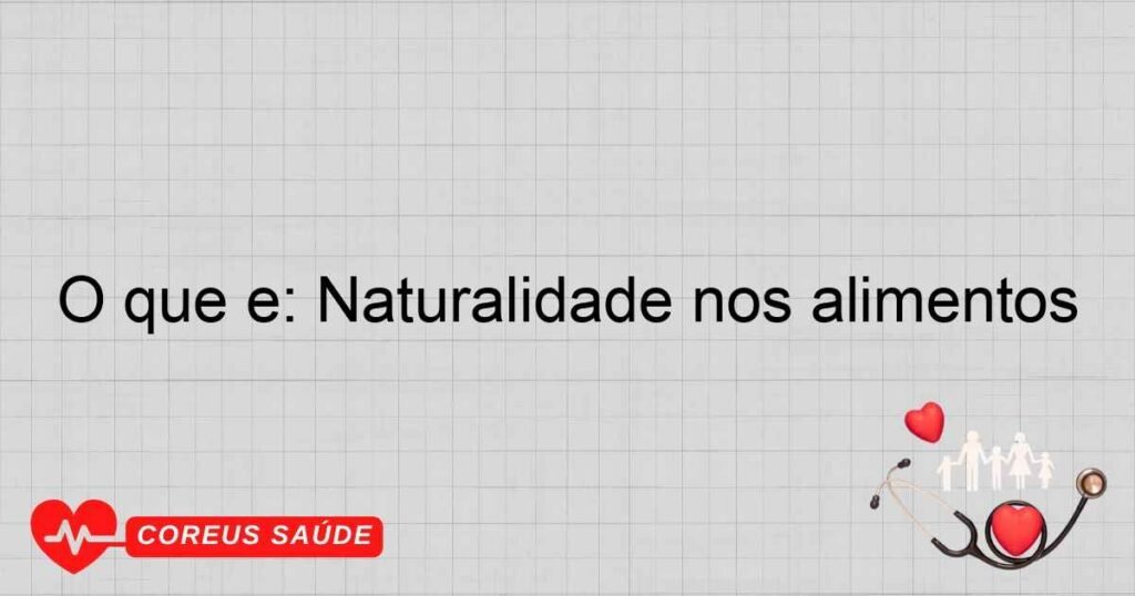 O que é: Naturalidade nos alimentos