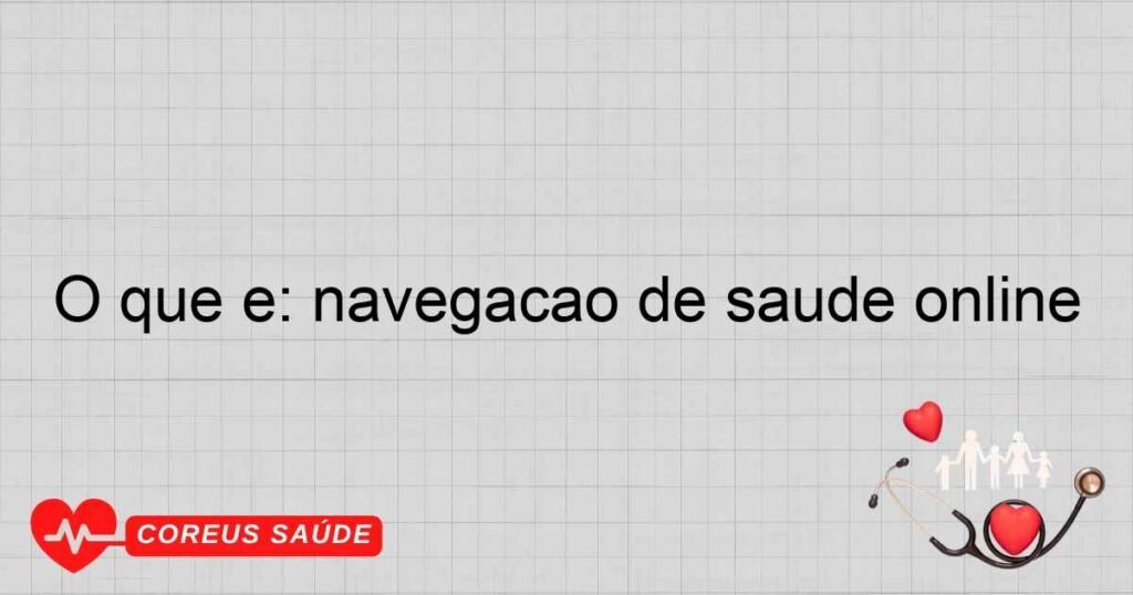 O que é: navegação de saúde online O que é: navegação de saúde online