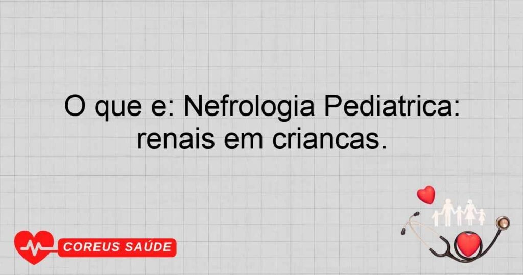 O que é: Nefrologia Pediátrica: Especialidade que trata problemas renais em crianças. O que é: Nefrologia Pediátrica: Especialidade que trata problemas renais em crianças.