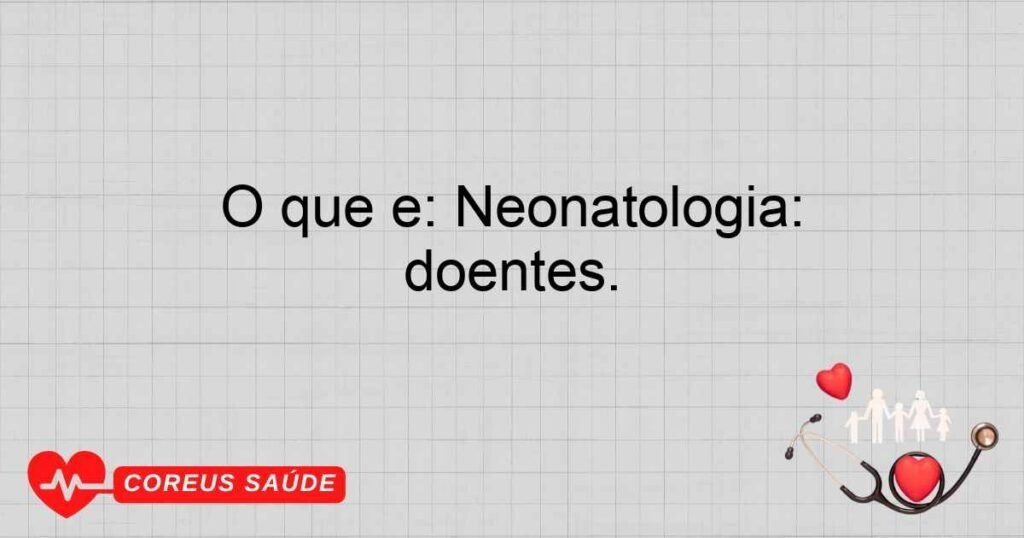 O que é: Neonatologia: Subespecialidade da pediatria que trata de recém-nascidos, especialmente os prematuros ou doentes. O que é: Neonatologia: Subespecialidade da pediatria que trata de recém-nascidos, especialmente os prematuros ou doentes.