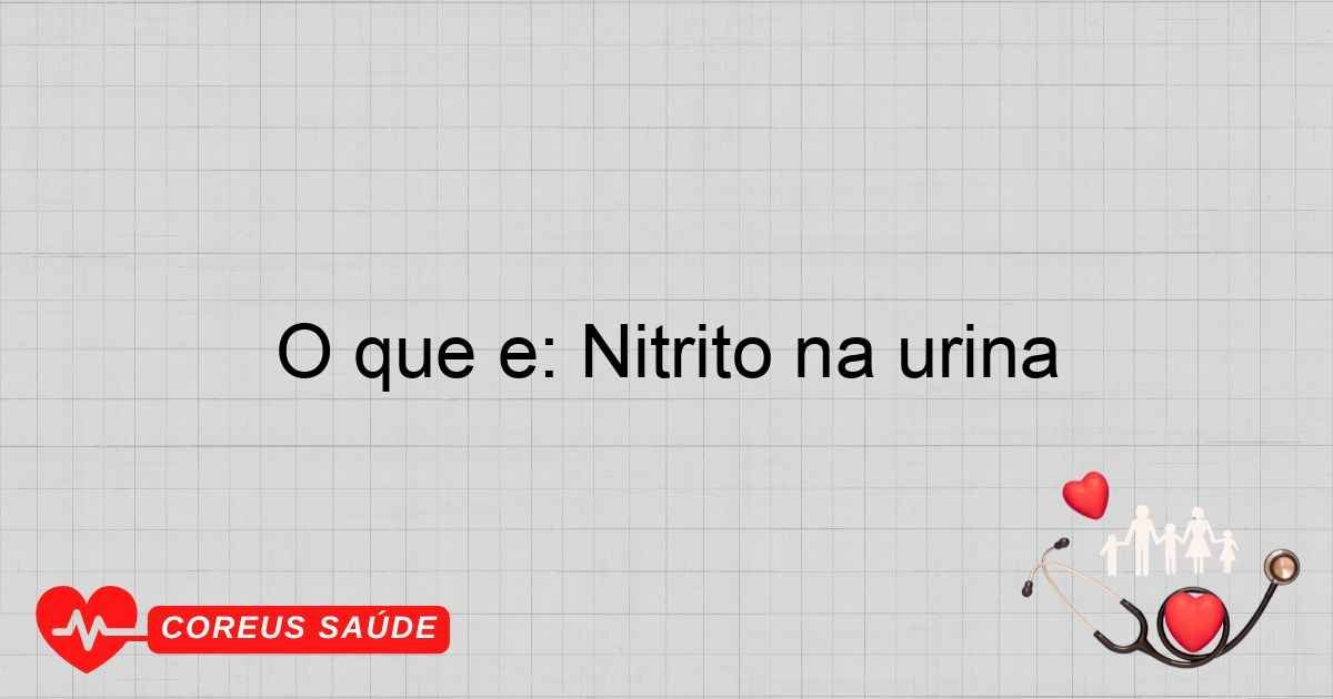 O Que é: Nitrito Na Urina - Entenda Sua Importância