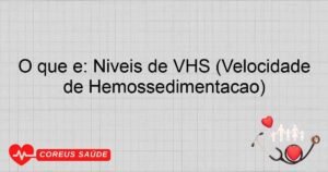 O Que é: Níveis De VHS (Velocidade De Hemossedimentação)