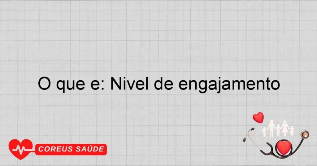 O que é: Nível de engajamento