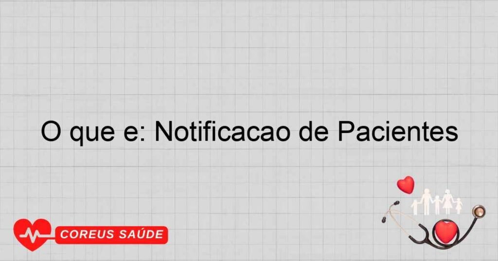 O que é: Notificação de Pacientes O que é: Notificação de Pacientes