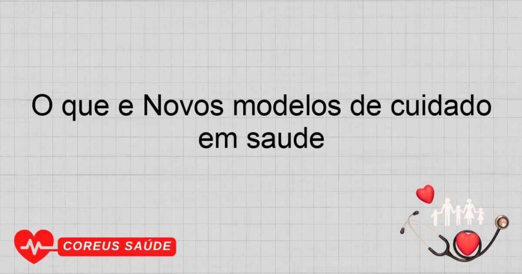O que é Novos modelos de cuidado em saúde