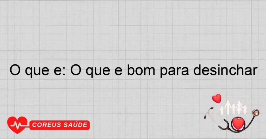 O que é: O que é bom para desinchar O que é: O que é bom para desinchar