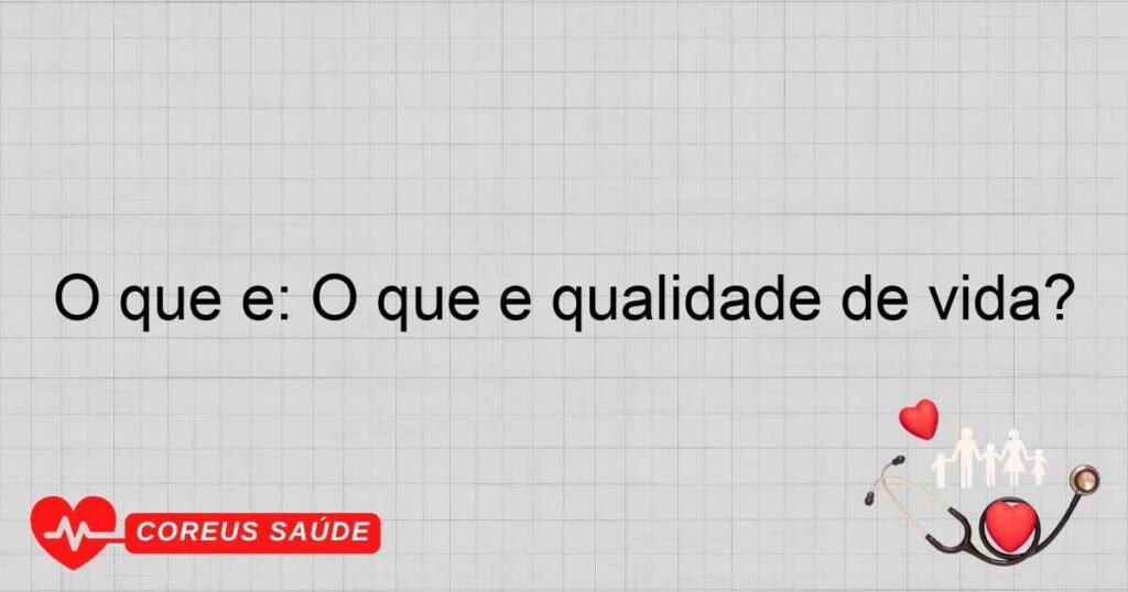 O que é: O que é qualidade de vida?
