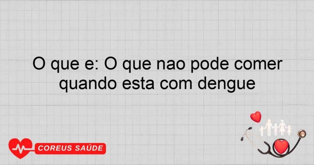 O que é: O que não pode comer quando está com dengue