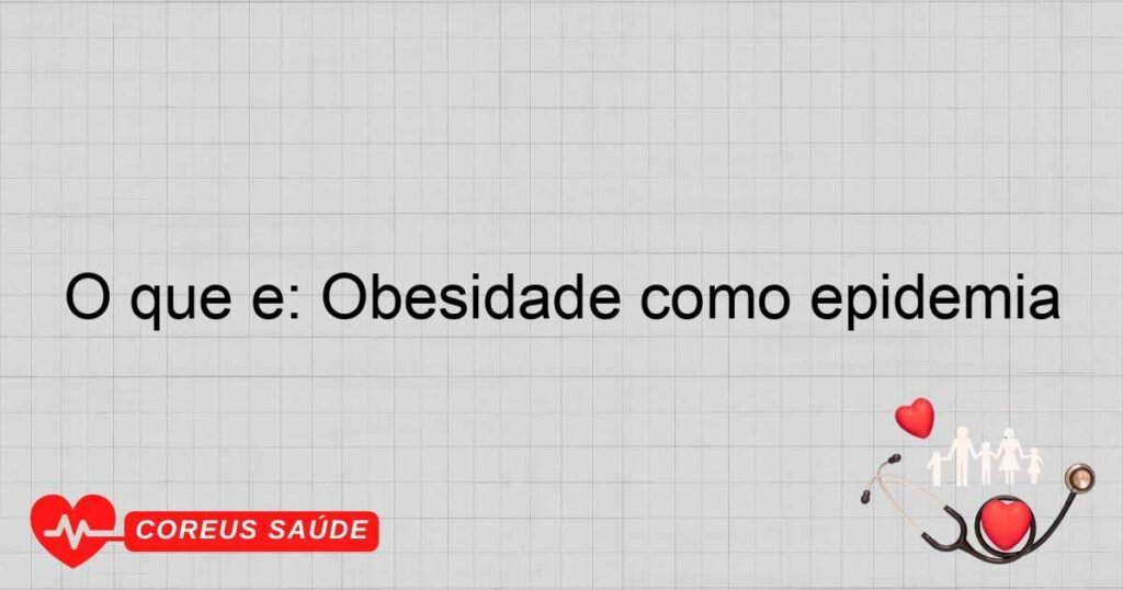 O que é: Obesidade como epidemia