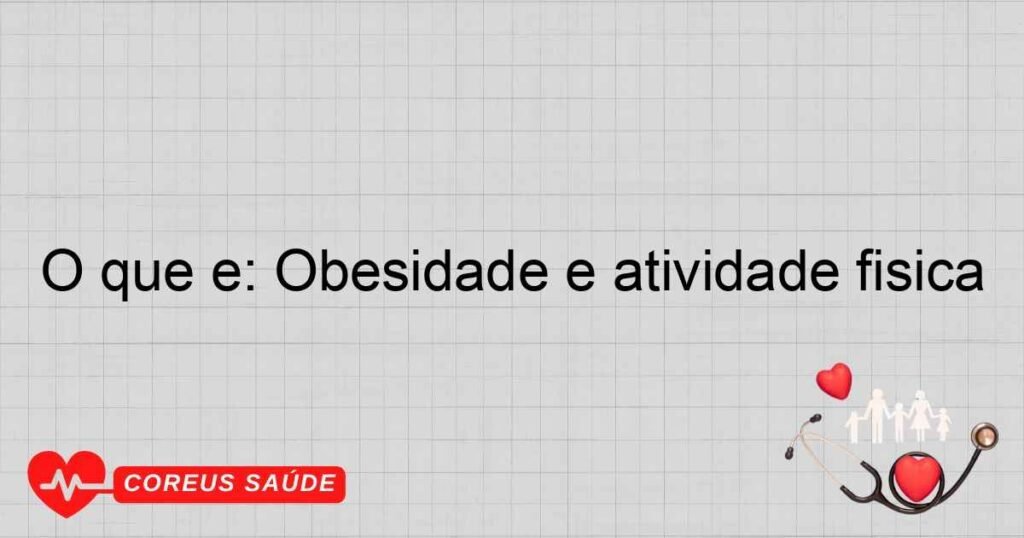 O que é: Obesidade e atividade física