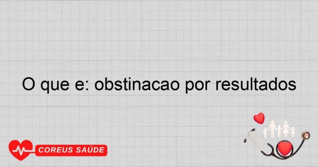 O que é: obstinação por resultados O que é: obstinação por resultados