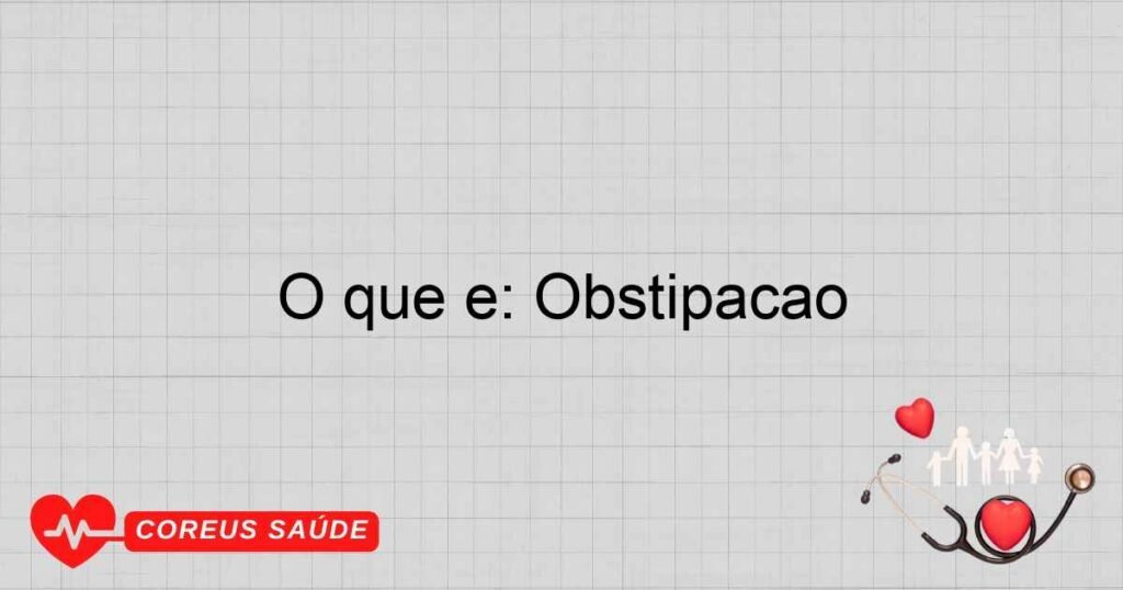O que é: Obstipação O que é: Obstipação