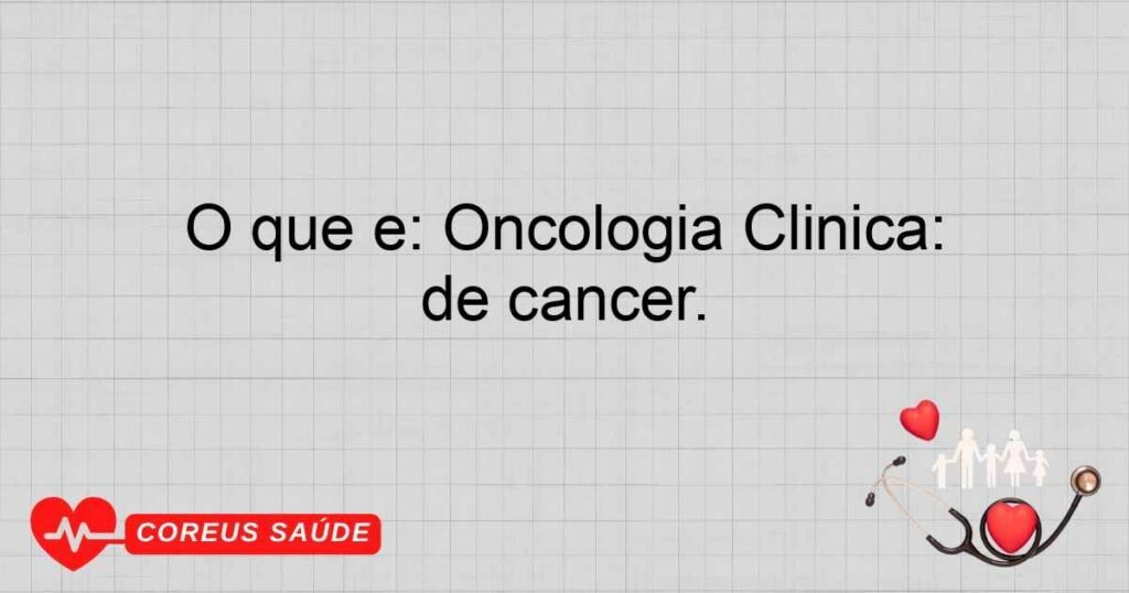 O que é: Oncologia Clínica: Especialidade que trata todos os tipos de câncer. O que é: Oncologia Clínica: Especialidade que trata todos os tipos de câncer.