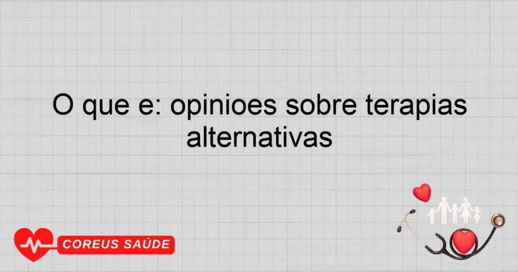 O que é: opiniões sobre terapias alternativas O que é: opiniões sobre terapias alternativas
