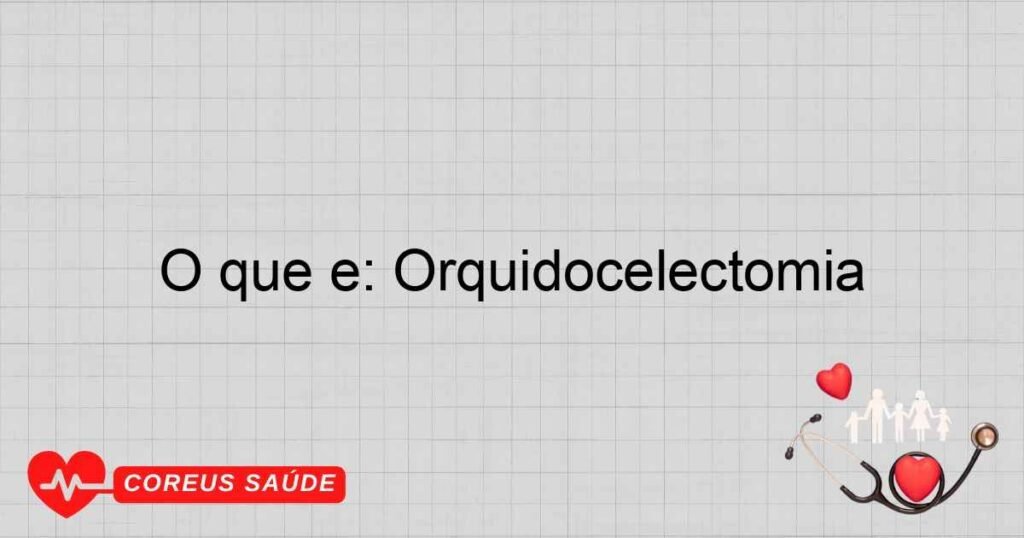 O que é: Orquidocelectomia