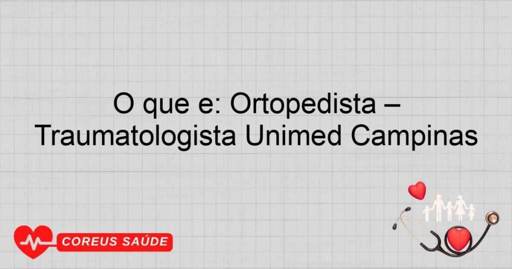 O que é: Ortopedista – Traumatologista Unimed Campinas