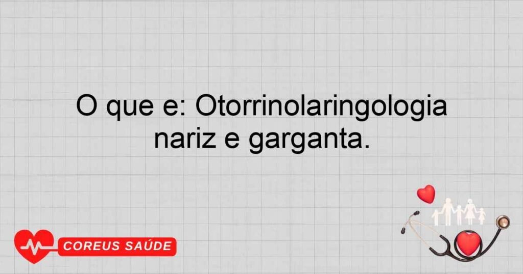 O que é: Otorrinolaringologia Cirúrgica: Especialidade que realiza procedimentos cirúrgicos no ouvido, nariz e garganta.