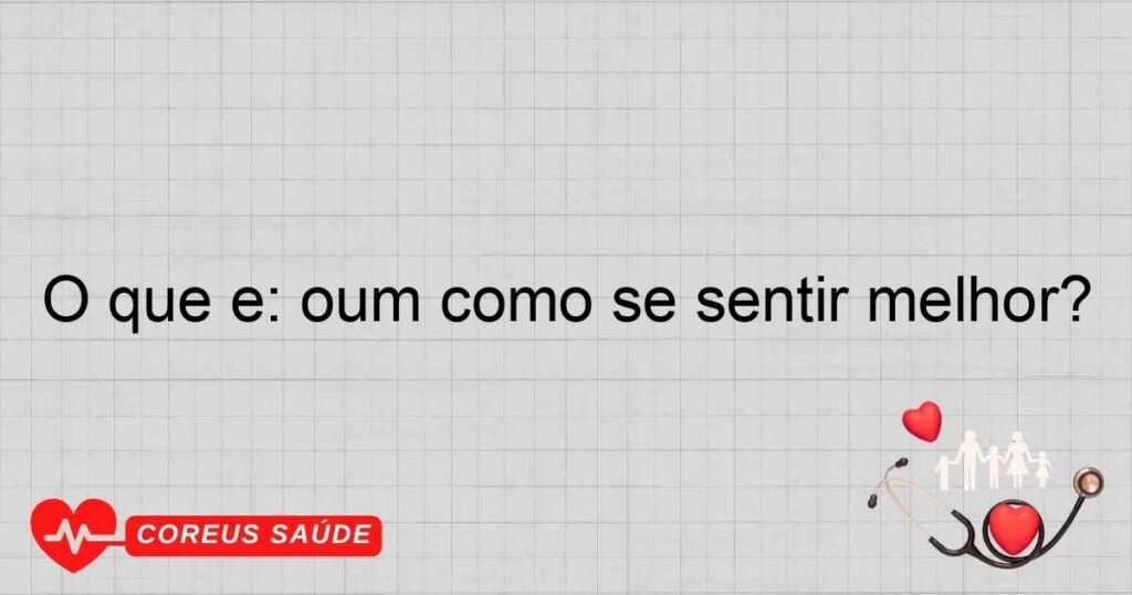 O que é: oum como se sentir melhor?