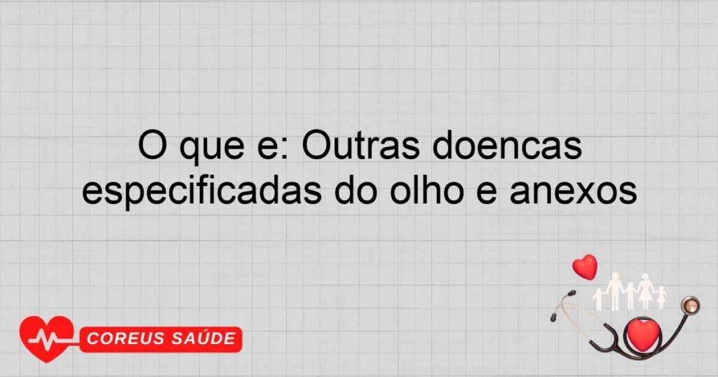 O que é: Outras doenças especificadas do olho e anexos O que é: Outras doenças especificadas do olho e anexos