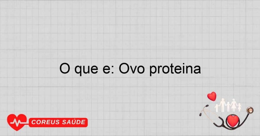 O que é: Ovo proteina O que é: Ovo proteina