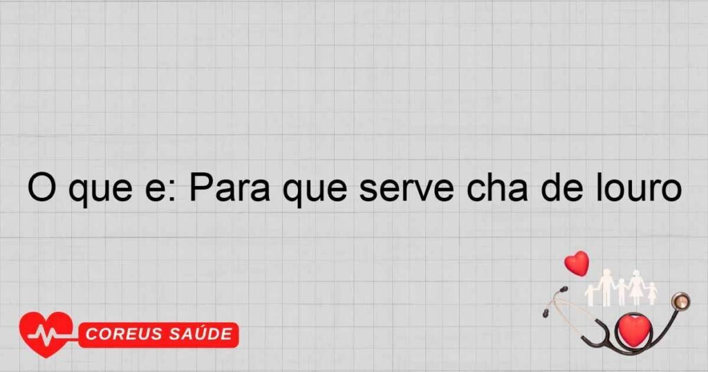 O que é: Para que serve chá de louro O que é: Para que serve chá de louro