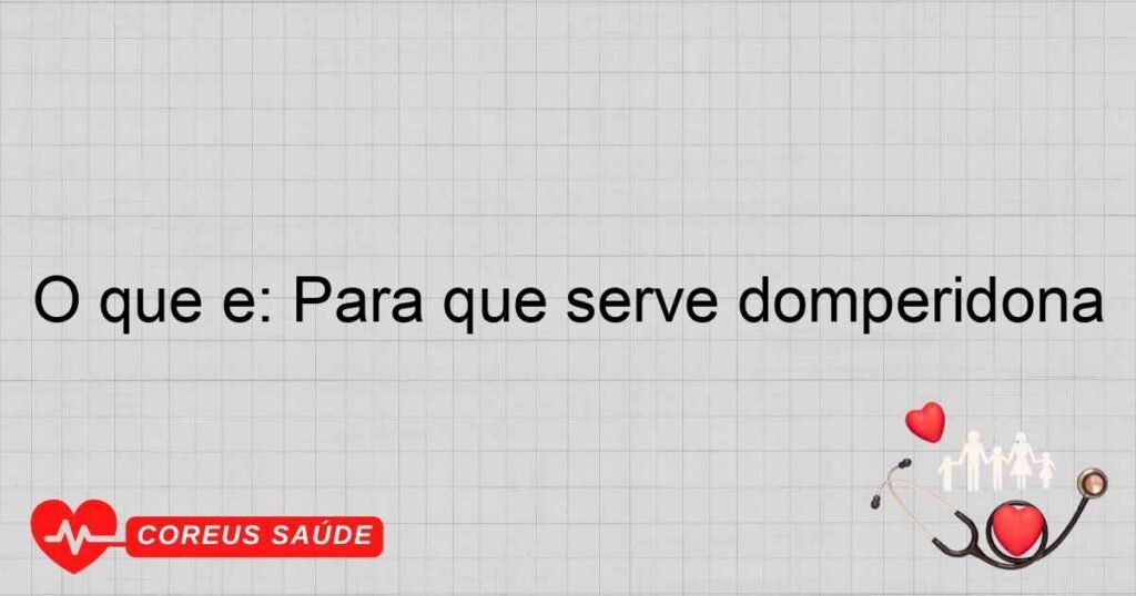 O que é: Para que serve domperidona O que é: Para que serve domperidona