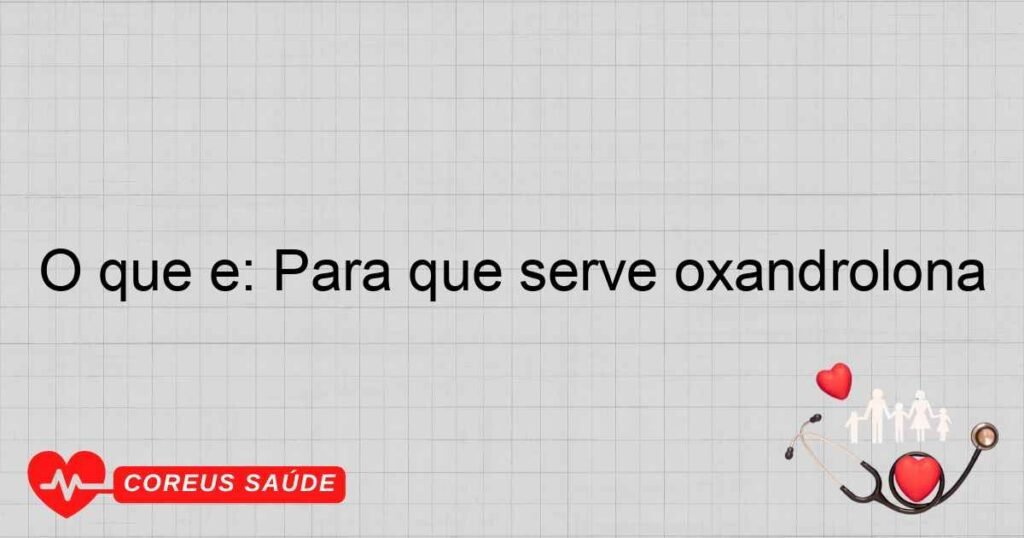 O que é: Para que serve oxandrolona O que é: Para que serve oxandrolona
