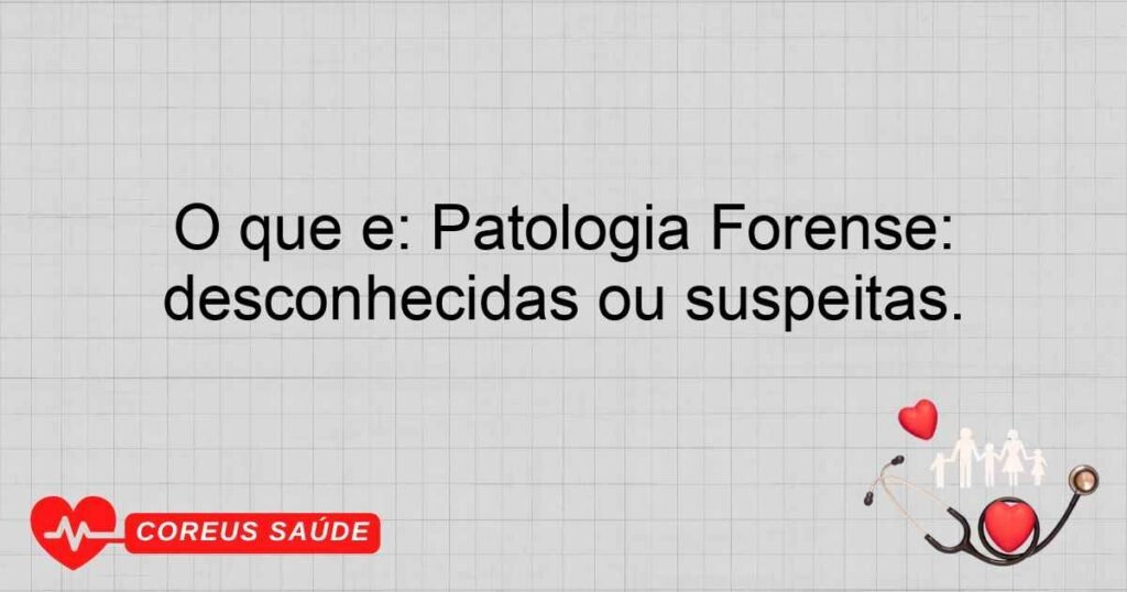 O que é: Patologia Forense: Especialidade que investiga causas de mortes sob circunstâncias desconhecidas ou suspeitas.