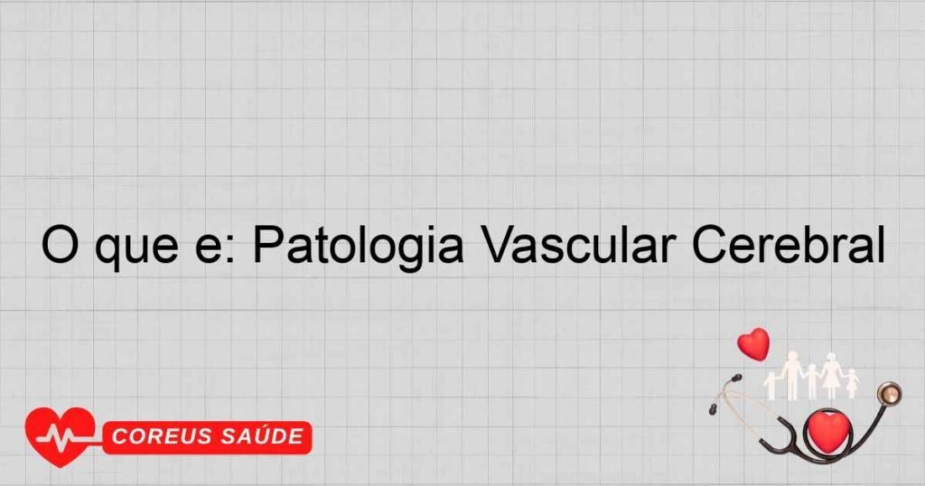 O que é: Patologia Vascular Cerebral O que é: Patologia Vascular Cerebral