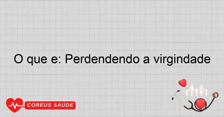 O Que é: Perdendo A Virgindade - Entenda O Conceito