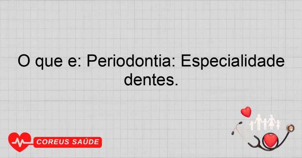 O que é: Periodontia: Especialidade odontológica que trata doenças da gengiva e estruturas de suporte dos dentes. O que é: Periodontia: Especialidade odontológica que trata doenças da gengiva e estruturas de suporte dos dentes.