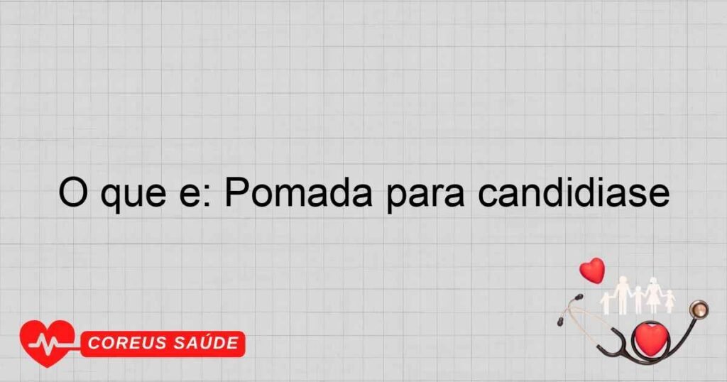O que é: Pomada para candidíase