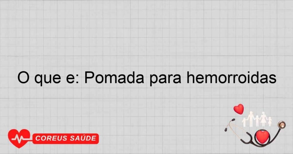 O que é: Pomada para hemorroidas O que é: Pomada para hemorroidas