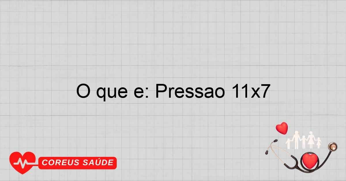 O Que é: Pressão 11x7 E Sua Importância Para A Saúde