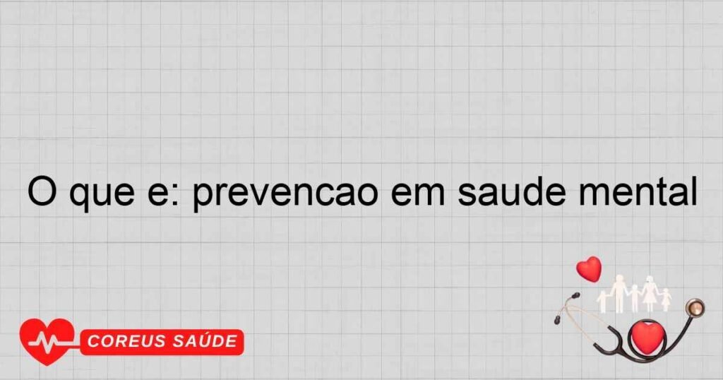 O que é: prevenção em saúde mental O que é: prevenção em saúde mental