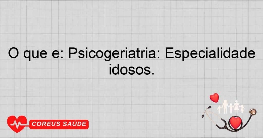 O que é: Psicogeriatria: Especialidade que foca em distúrbios mentais em idosos. O que é: Psicogeriatria: Especialidade que foca em distúrbios mentais em idosos.